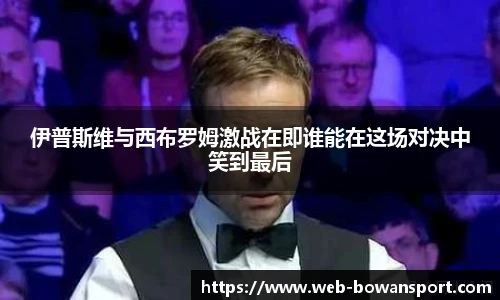 伊普斯维与西布罗姆激战在即谁能在这场对决中笑到最后