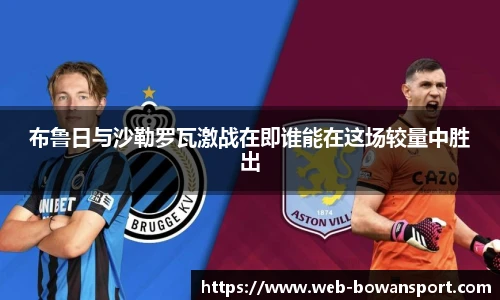 布鲁日与沙勒罗瓦激战在即谁能在这场较量中胜出