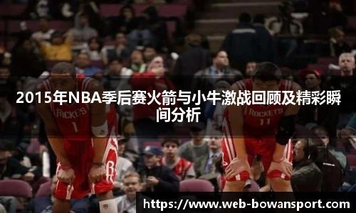 2015年NBA季后赛火箭与小牛激战回顾及精彩瞬间分析