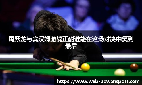 周跃龙与宾汉姆激战正酣谁能在这场对决中笑到最后