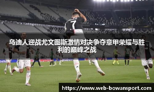 乌迪人迎战尤文图斯激情对决争夺意甲荣耀与胜利的巅峰之战